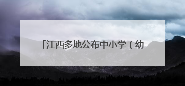 江西多地公布中小学（幼儿园）暑假放假安排！