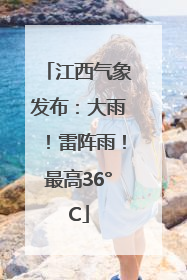 江西气象发布：大雨！雷阵雨！最高36°C