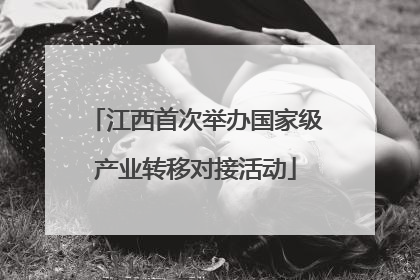 江西首次举办国家级产业转移对接活动