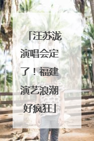 汪苏泷演唱会定了！福建演艺浪潮好疯狂