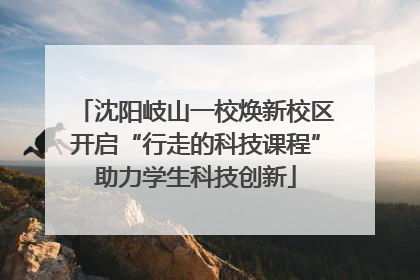 沈阳岐山一校焕新校区开启“行走的科技课程”助力学生科技创新