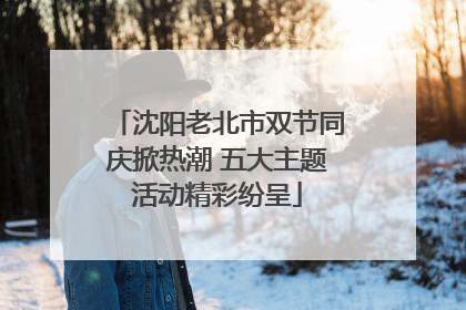 沈阳老北市双节同庆掀热潮 五大主题活动精彩纷呈