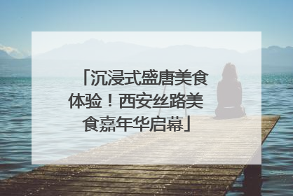 沉浸式盛唐美食体验！西安丝路美食嘉年华启幕