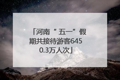 河南“ 五一”假期共接待游客6450.3万人次