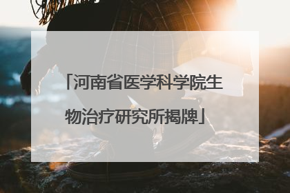 河南省医学科学院生物治疗研究所揭牌