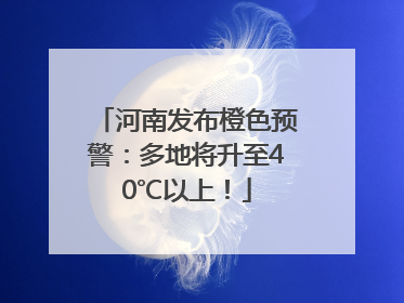 河南发布橙色预警：多地将升至40℃以上！