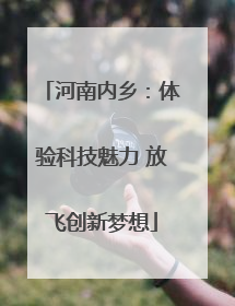 河南内乡：体验科技魅力 放飞创新梦想