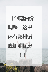 河南油价调整！这里还有郑州错峰加油优惠！