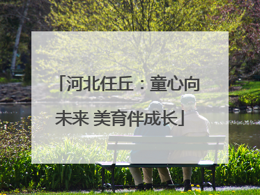 河北任丘：童心向未来 美育伴成长