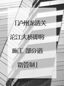 泸州龙透关沱江大桥即将施工 部分道路管制