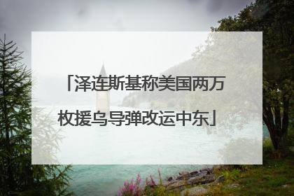 泽连斯基称美国两万枚援乌导弹改运中东