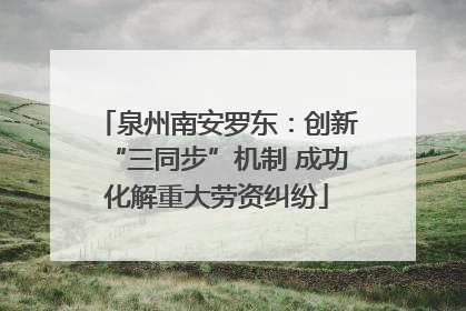 泉州南安罗东：创新“三同步”机制 成功化解重大劳资纠纷