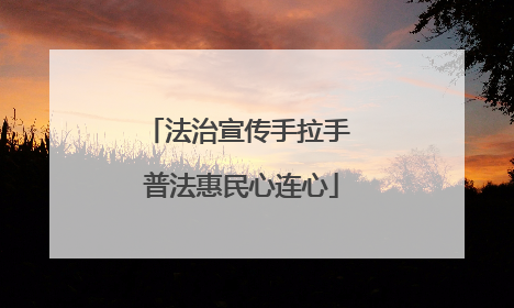 法治宣传手拉手 普法惠民心连心