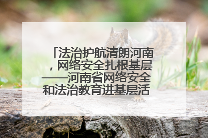 法治护航清朗河南，网络安全扎根基层——河南省网络安全和法治教育进基层活动正式启动