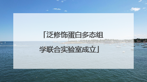 泛修饰蛋白多态组学联合实验室成立