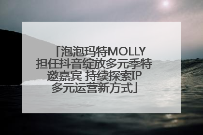 泡泡玛特MOLLY担任抖音绽放多元季特邀嘉宾 持续探索IP多元运营新方式