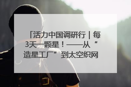 活力中国调研行｜每3天一颗星！——从“造星工厂”到太空织网的“银河速度”