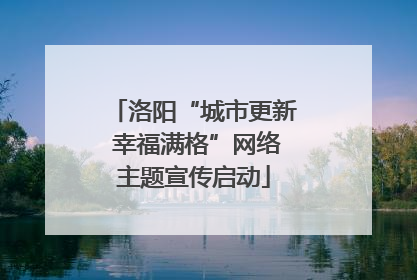 洛阳“城市更新 幸福满格”网络主题宣传启动