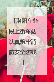 洛阳车务段上街车站认真筑牢消防安全防线