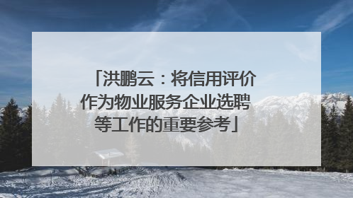 洪鹏云：将信用评价作为物业服务企业选聘等工作的重要参考