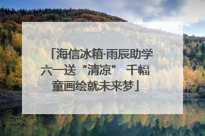 海信冰箱·雨辰助学六一送“清凉” 千幅童画绘就未来梦