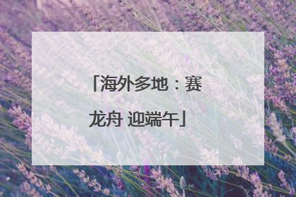 海外多地：赛龙舟 迎端午
