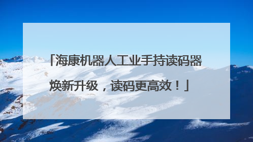 海康机器人工业手持读码器焕新升级，读码更高效！