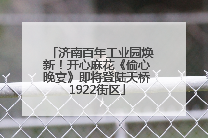 济南百年工业园焕新！开心麻花《偷心晚宴》即将登陆天桥1922街区