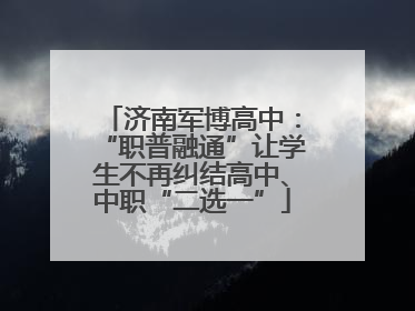 济南军博高中：“职普融通”让学生不再纠结高中、中职“二选一”