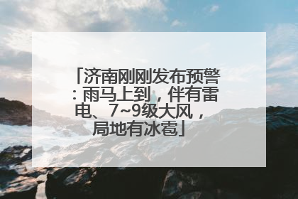 济南刚刚发布预警：雨马上到，伴有雷电、7~9级大风，局地有冰雹