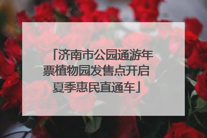 济南市公园通游年票植物园发售点开启夏季惠民直通车