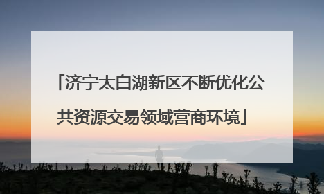 济宁太白湖新区不断优化公共资源交易领域营商环境