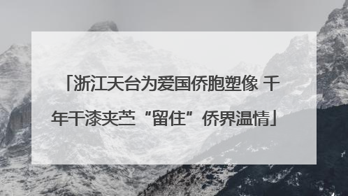浙江天台为爱国侨胞塑像 千年干漆夹苎“留住”侨界温情