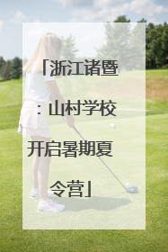 浙江诸暨：山村学校开启暑期夏令营