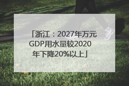 浙江：2027年万元GDP用水量较2020年下降20%以上