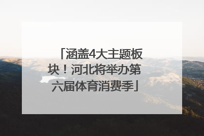涵盖4大主题板块！河北将举办第六届体育消费季