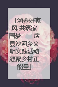 涵养好家风 共筑家国梦——房县沙河乡文明实践活动凝聚乡村正能量
