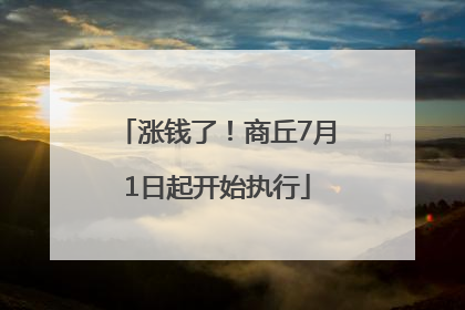 涨钱了！商丘7月1日起开始执行