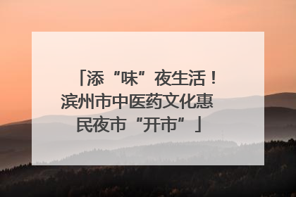 添“味”夜生活！滨州市中医药文化惠民夜市“开市”