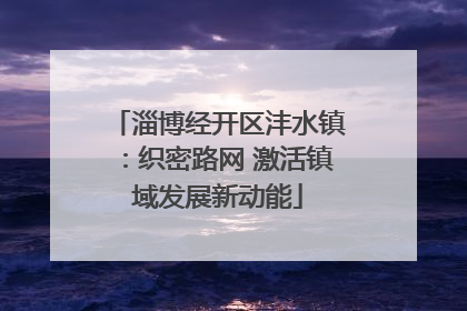 淄博经开区沣水镇：织密路网 激活镇域发展新动能