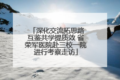 深化交流拓思路 互鉴共学提质效 省荣军医院赴三校一院进行考察走访