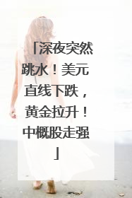 深夜突然跳水！美元直线下跌，黄金拉升！中概股走强