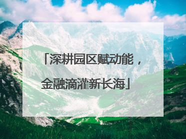 深耕园区赋动能，金融滴灌新长海