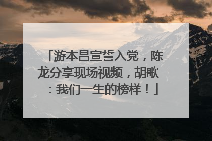 游本昌宣誓入党，陈龙分享现场视频，胡歌：我们一生的榜样！