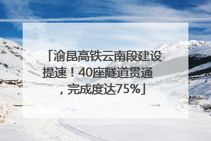 渝昆高铁云南段建设提速！40座隧道贯通，完成度达75%