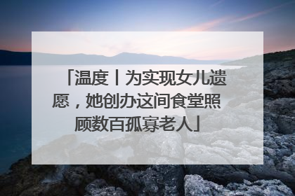 温度丨为实现女儿遗愿，她创办这间食堂照顾数百孤寡老人