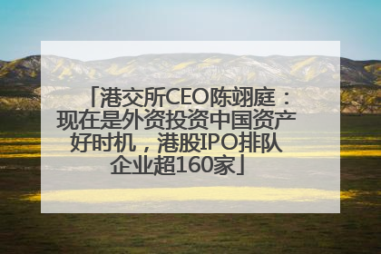 港交所CEO陈翊庭：现在是外资投资中国资产好时机，港股IPO排队企业超160家