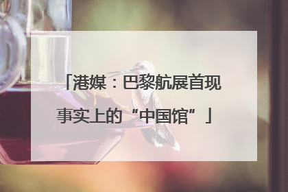港媒：巴黎航展首现事实上的“中国馆”