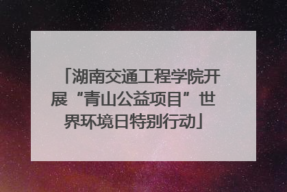 湖南交通工程学院开展“青山公益项目”世界环境日特别行动