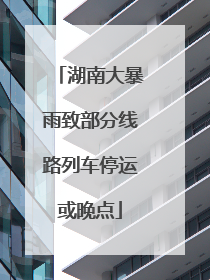 湖南大暴雨致部分线路列车停运或晚点